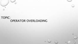 TOPIC:
OPERATOR OVERLOADING
 