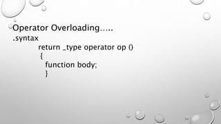Operator Overloading…..
.syntax
return _type operator op ()
{
function body;
}
 
