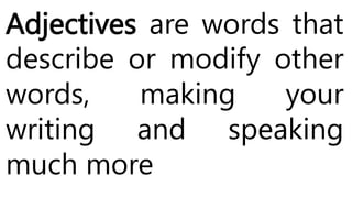 Adjectives are words that
describe or modify other
words, making your
writing and speaking
much more
 