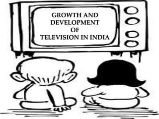{
GROWTH AND
DEVELOPMENT
OF
TELEVISION IN INDIA
 