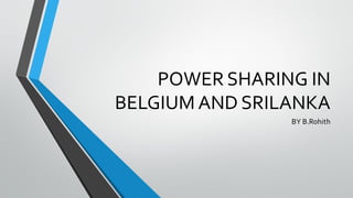 POWER SHARING IN
BELGIUM AND SRILANKA
BY B.Rohith
 