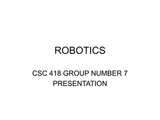 ROBOTICS
CSC 418 GROUP NUMBER 7
PRESENTATION
 