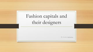 Fashion capitals and
their designers
By. Soumya Apshankar
 