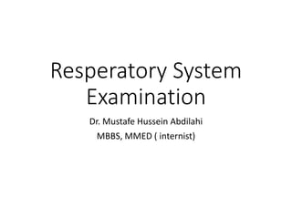 Resperatory System
Examination
Dr. Mustafe Hussein Abdilahi
MBBS, MMED ( internist)
 