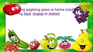 Ang pagkaing gawa sa harina tulad
ng keyk, tinapay at biskwit.
 