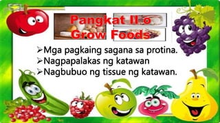 Mga pagkaing sagana sa protina.
Nagpapalakas ng katawan
Nagbubuo ng tissue ng katawan.
 