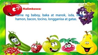 Mga Halimbawa:
Karne ng baboy, baka at manok, isda, itlog,
hamon, bacon, tocino, longganisa at gatas.
 