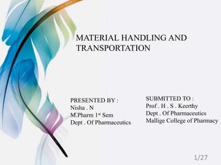 MATERIAL HANDLING AND
TRANSPORTATION
PRESENTED BY :
Nisha . N
M.Pharm 1st Sem
Dept . Of Pharmaceutics
SUBMITTED TO :
Prof . H . S . Keerthy
Dept . Of Pharmaceutics
Mallige College of Pharmacy
1/27
 