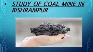 • STUDY OF COAL MINE IN
BISHRAMPUR
 