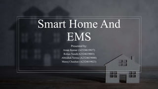 Smart Home And
EMS
Presented by:
Aman Kumar (A2324619027)
Rohan Nandi(A2324619003)
Abhishek Verma (A2324619008)
Manoj Chauhan (A2324619023)
 