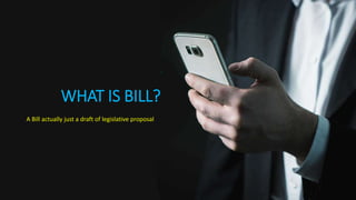 WHAT IS BILL?
A Bill actually just a draft of legislative proposal
 