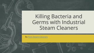 Killing Bacteria and
Germs with Industrial
Steam Cleaners
By Pure Steam Cleaners
 