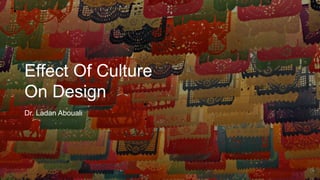 Effect Of Culture
On Design
Dr. Ladan Abouali
 