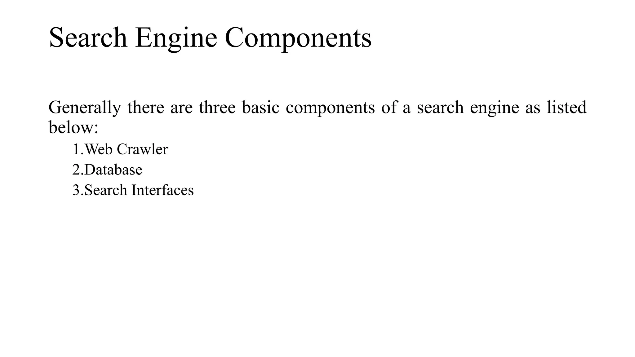 Search Engine Components
Generally there are three basic components of a search engine as listed
below:
1.Web Crawler
2.Database
3.Search Interfaces
 