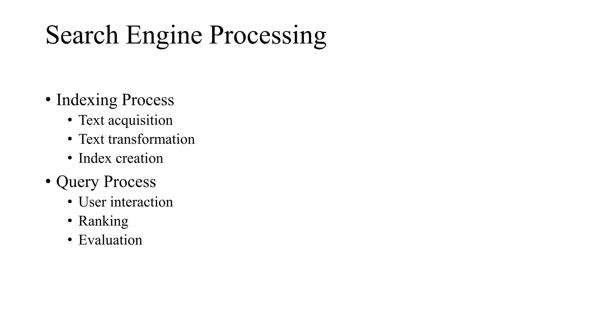 Search Engine Processing
• Indexing Process
• Text acquisition
• Text transformation
• Index creation
• Query Process
• User interaction
• Ranking
• Evaluation
 