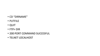 • CD “DIRNAME”
• PUTFILE
• QUIT
• FTP> DIR
• 200 PORT COMMAND SUCCESFUL
• TELNET LOCALHOST
 