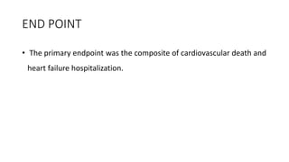 END POINT
• The primary endpoint was the composite of cardiovascular death and
heart failure hospitalization.
 