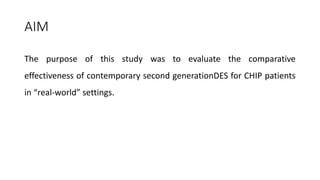 AIM
The purpose of this study was to evaluate the comparative
effectiveness of contemporary second generationDES for CHIP patients
in “real-world” settings.
 