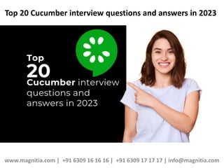 Top 20 Cucumber interview questions and answers in 2023
www.magnitia.com | +91 6309 16 16 16 | +91 6309 17 17 17 | info@magnitia.com
 
