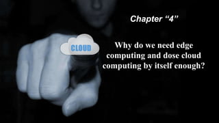 Chapter “4”
Why do we need edge
computing and dose cloud
computing by itself enough?
 