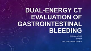 DUAL-ENERGY CT
EVALUATION OF
GASTROINTESTINAL
BLEEDING
ORIGINAL ARTICLE
DANE ET
RSNA RADIOGRAPHICS MAY 23
 