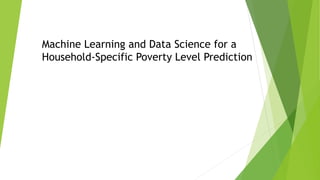 Machine Learning and Data Science for a
Household-Specific Poverty Level Prediction
 