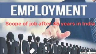 Scope of job after 45 years in India
 