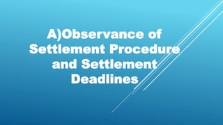A)Observance of
Settlement Procedure
and Settlement
Deadlines
 