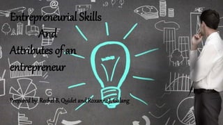 Entrepreneurial Skills
And
Attributes of an
entrepreneur
Preparedby: Rechel B, Quidet and Roxanne J, Galang
 