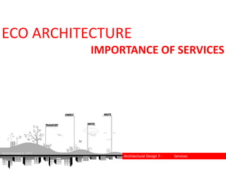 ECO ARCHITECTURE
IMPORTANCE OF SERVICES
Architectural Design 7 - Services
 