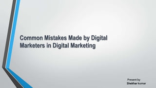 Common Mistakes Made by Digital
Marketers in Digital Marketing
Present by
Shekhar kumar
 