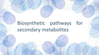 Biosynthetic pathways for
secondary metabolites
 