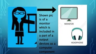 Shown pic
is of a
monitor
which is
included in
a part of a
output
devices as a
computer
component
 