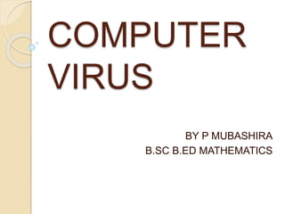 COMPUTER
VIRUS
BY P MUBASHIRA
B.SC B.ED MATHEMATICS
 