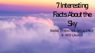 7Interesting
FactsAboutthe
Sky
RAINE ZYIENTH E. DELA CRUZ
8- RED LAUAN
 