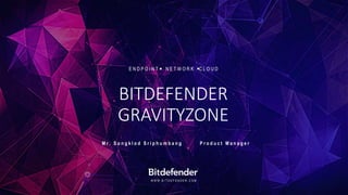 W W W . B I T D E F E N D E R . C O M
BITDEFENDER
GRAVITYZONE
M r . S o n g k l o d S r i p h u m b a n g P r o d u c t M a n a g e r
E N D P O I N T N E T W O R K C L O U D
 