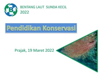 BENTANG LAUT SUNDA KECIL
2022
Prajak, 19 Maret 2022
 