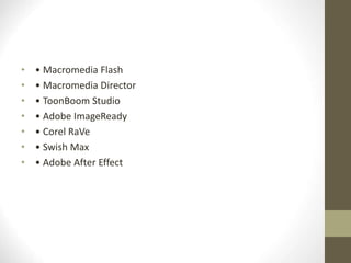 • • Macromedia Flash
• • Macromedia Director
• • ToonBoom Studio
• • Adobe ImageReady
• • Corel RaVe
• • Swish Max
• • Adobe After Effect
 