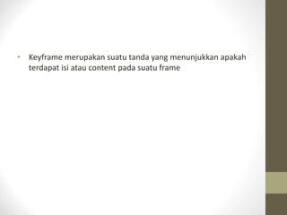 • Keyframe merupakan suatu tanda yang menunjukkan apakah
terdapat isi atau content pada suatu frame
 
