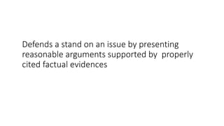 Defends a stand on an issue by presenting
reasonable arguments supported by properly
cited factual evidences
 
