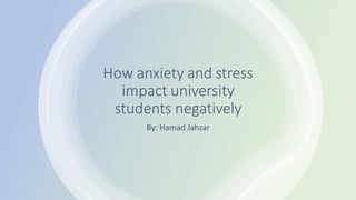 How anxiety and stress
impact university
students negatively
By: Hamad Jahzar
 