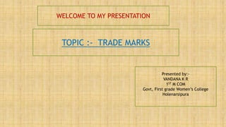 WELCOME TO MY PRESENTATION
TOPIC :- TRADE MARKS
Presented by:-
VANDANA K R
1ST M COM
Govt, First grade Women’s College
Holenarsipura
 