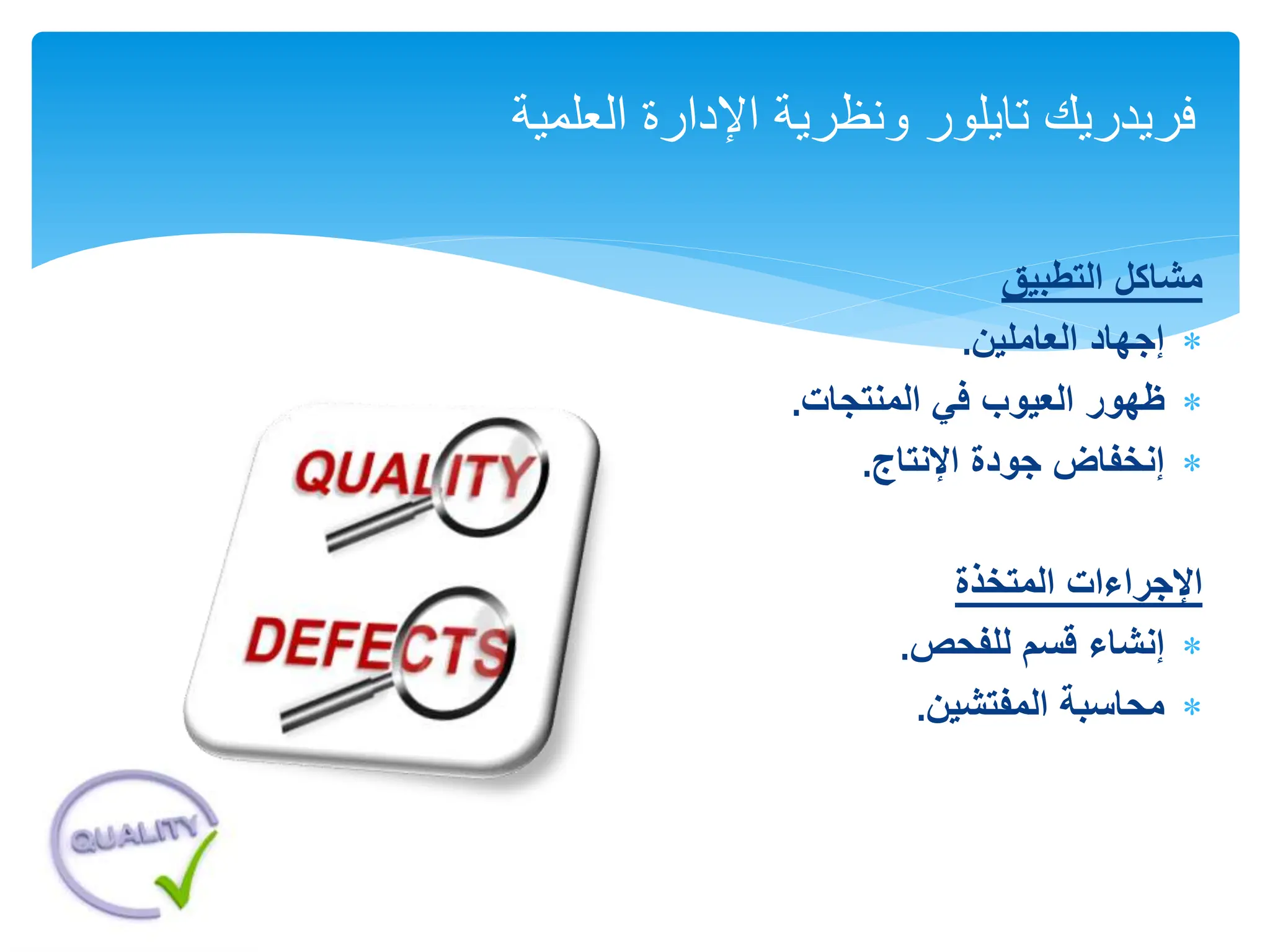 ‫التطبيق‬ ‫مشاكل‬

‫العاملين‬ ‫إجهاد‬
.

‫ظهور‬
‫المنتجات‬ ‫في‬ ‫العيوب‬
.

‫اإلنتاج‬ ‫جودة‬ ‫إنخفاض‬
.
‫اإلجراءات‬
‫المتخذة‬

‫للفحص‬ ‫قسم‬ ‫إنشاء‬
.

‫المفتشين‬ ‫محاسبة‬
.
‫العلمية‬ ‫اإلدارة‬ ‫ونظرية‬ ‫تايلور‬ ‫فريدريك‬
 