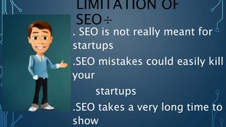 LIMITATION OF
SEO÷
. SEO is not really meant for
startups
.SEO mistakes could easily kill
your
startups
.SEO takes a very long time to
show