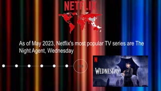 As of May 2023, Netflix's most popular TV series are The
Night Agent, Wednesday
 