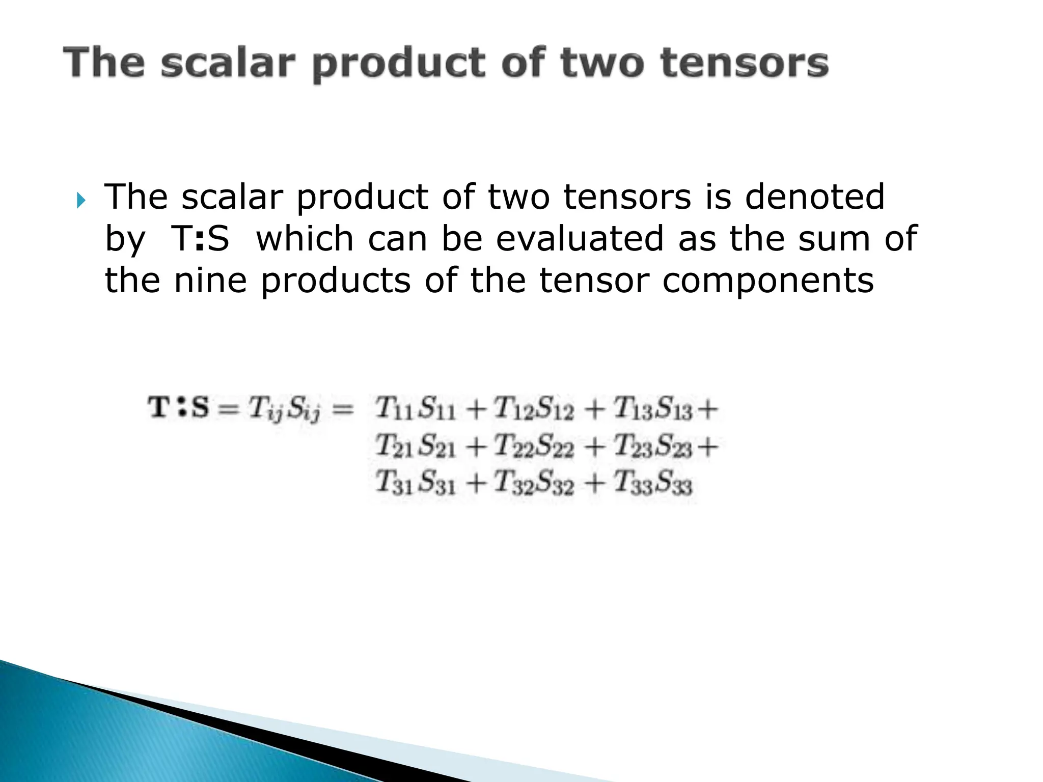  The scalar product of two tensors is denoted
by T:S which can be evaluated as the sum of
the nine products of the tensor components
 