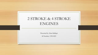 2 STROKE & 4 STROKE
ENGINES
Presented by Aban Siddiqui
Id Number: 1392-2021
 