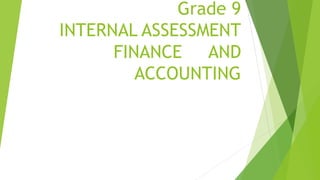 Grade 9
INTERNAL ASSESSMENT
FINANCE AND
ACCOUNTING
 