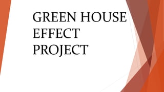 GREEN HOUSE
EFFECT
PROJECT
 