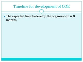 Timeline for development of COE
 The expected time to develop the organization is 8
months
 